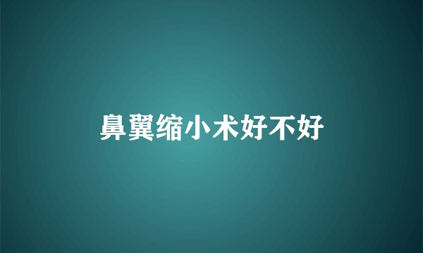 鼻翼缩小术好不好