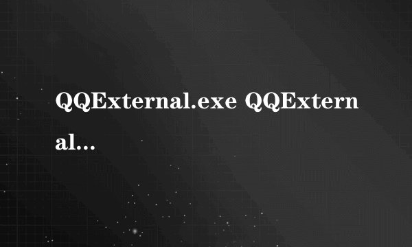 QQExternal.exe QQExternal.exe进程是什么 有什么用