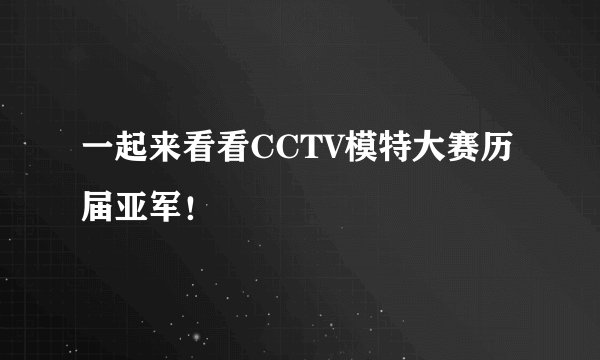 一起来看看CCTV模特大赛历届亚军！
