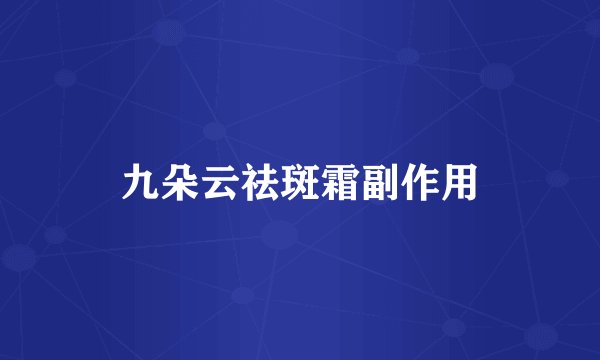 九朵云祛斑霜副作用