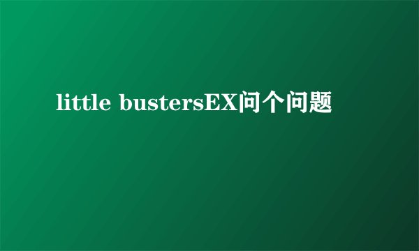 little bustersEX问个问题