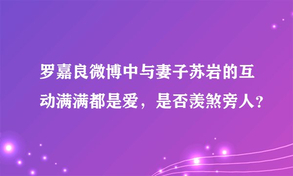 罗嘉良微博中与妻子苏岩的互动满满都是爱,是否羡煞旁人?