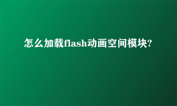 怎么加载flash动画空间模块?