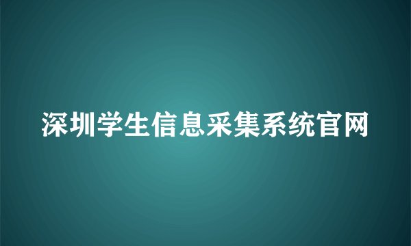 深圳学生信息采集系统官网