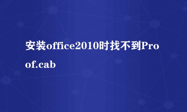 安装office2010时找不到Proof.cab