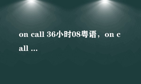 on call 36小时08粤语，on call 36小时8集国语下载在线观看