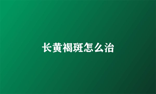 长黄褐斑怎么治