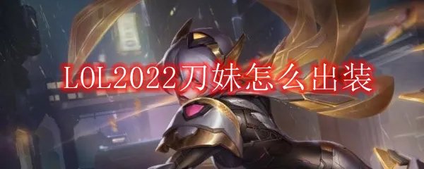 LOL2022刀妹怎么出装