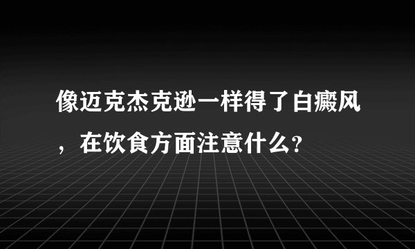 像迈克杰克逊一样得了白癜风，在饮食方面注意什么？