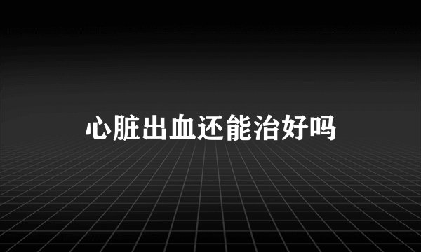 心脏出血还能治好吗