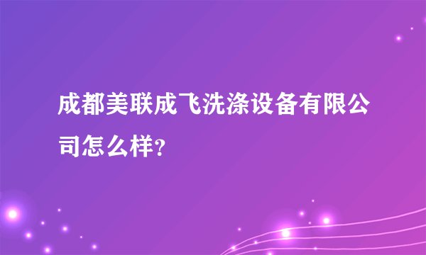 成都美联成飞洗涤设备有限公司怎么样？