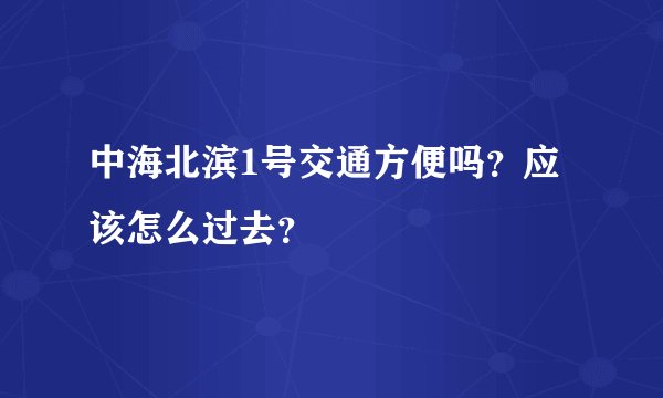 中海北滨1号交通方便吗?应该怎么过去?