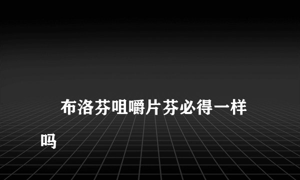 
    布洛芬咀嚼片芬必得一样吗
  