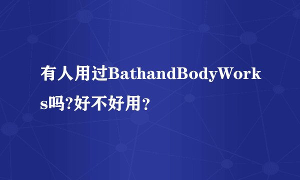 有人用过BathandBodyWorks吗?好不好用？