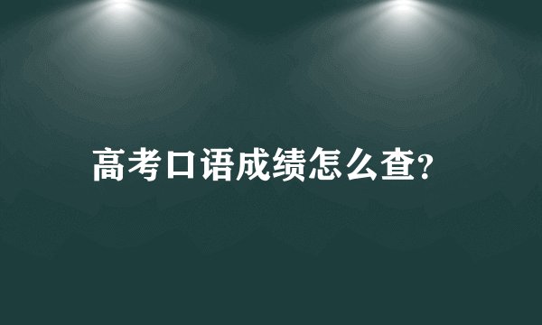 高考口语成绩怎么查？