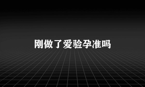 刚做了爱验孕准吗