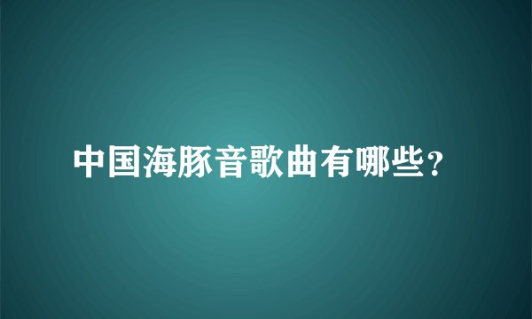中国海豚音歌曲有哪些？