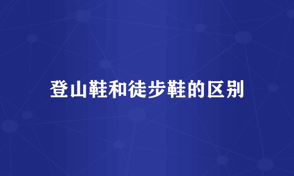 登山鞋和徒步鞋的区别