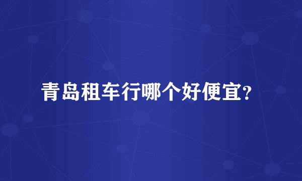 青岛租车行哪个好便宜？