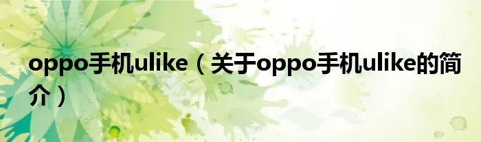 oppo手机ulike（关于oppo手机ulike的简介）