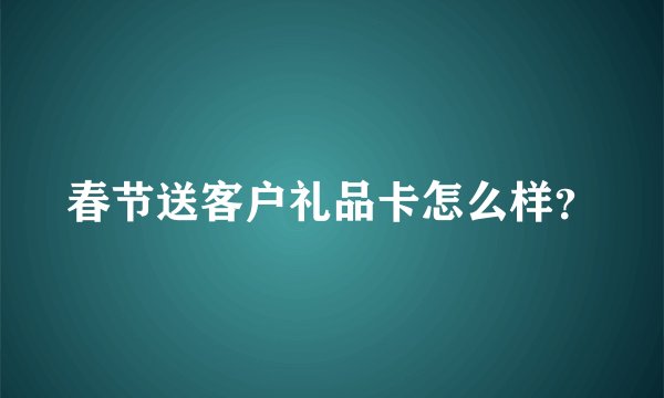 春节送客户礼品卡怎么样?