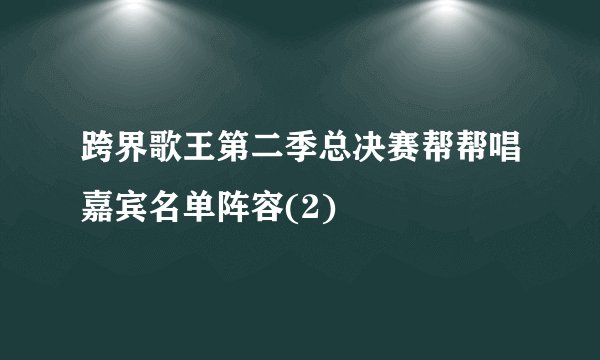 跨界歌王第二季总决赛帮帮唱嘉宾名单阵容(2)
