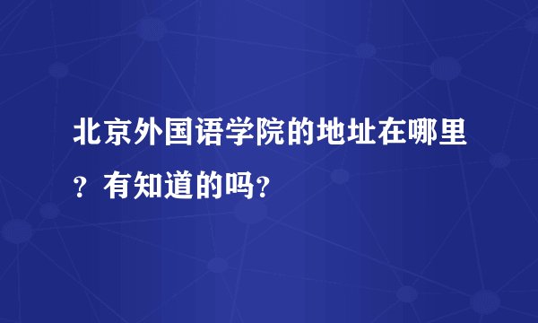 北京外国语学院的地址在哪里?有知道的吗?
