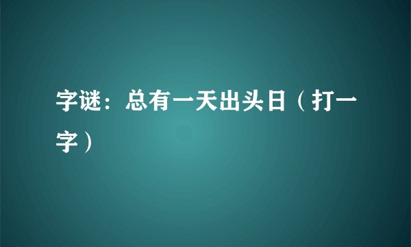 字谜：总有一天出头日（打一字）