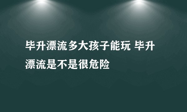 毕升漂流多大孩子能玩 毕升漂流是不是很危险