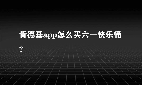 肯德基app怎么买六一快乐桶？