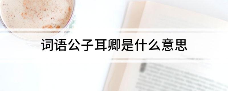 词语公子耳卿是什么意思