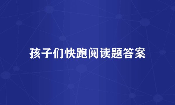 孩子们快跑阅读题答案