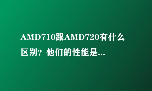 AMD710跟AMD720有什么区别？他们的性能是不是完全一样的呢，哪个比较好点呢