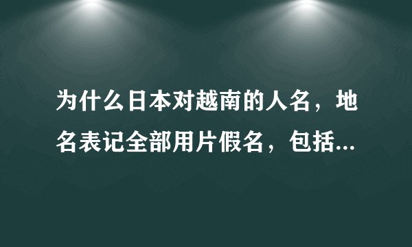为什么日本对越南的人名,地名表记全部用片假名,包括对越南国名也用“ベトナム”而不用汉字来表记?