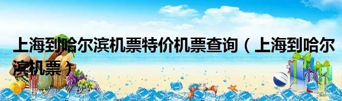 上海到哈尔滨机票特价机票查询（上海到哈尔滨机票）