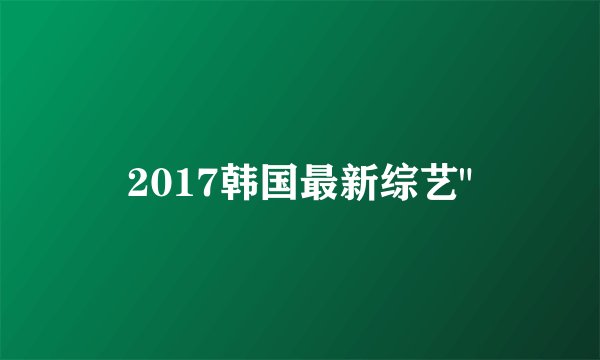 2017韩国最新综艺