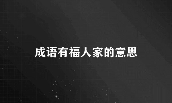 成语有福人家的意思