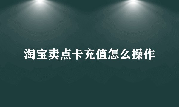 淘宝卖点卡充值怎么操作