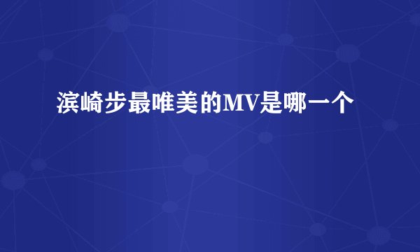 滨崎步最唯美的MV是哪一个
