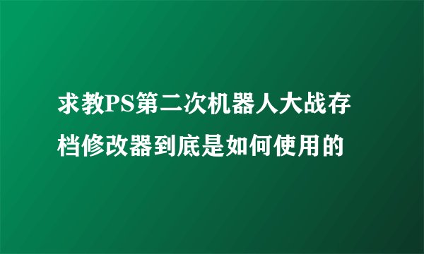 求教PS第二次机器人大战存档修改器到底是如何使用的