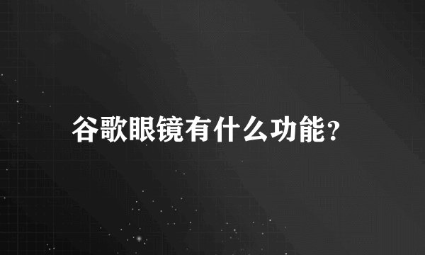 谷歌眼镜有什么功能？