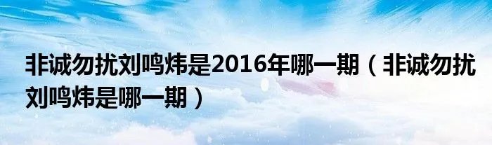 非诚勿扰刘鸣炜是2016年哪一期（非诚勿扰刘鸣炜是哪一期）