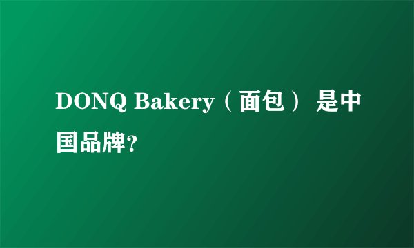 DONQ Bakery（面包） 是中国品牌？
