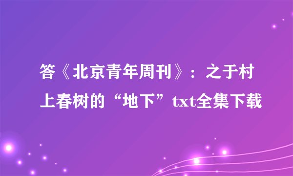 答《北京青年周刊》：之于村上春树的“地下”txt全集下载