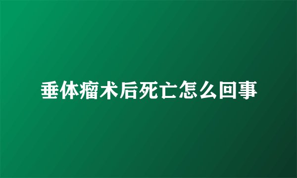 垂体瘤术后死亡怎么回事