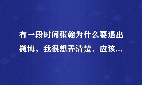 有一段时间张翰为什么要退出微博，我很想弄清楚，应该有很长时间。