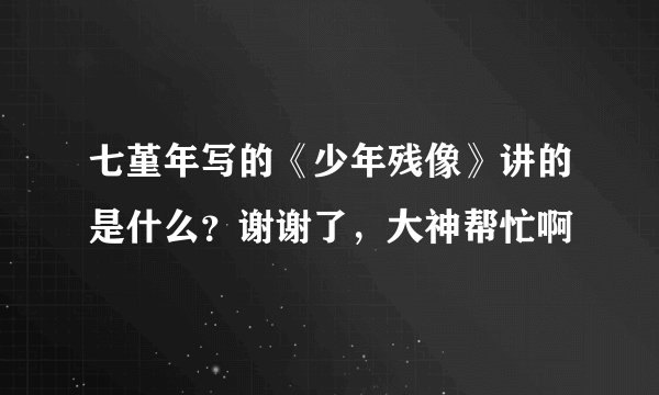 七堇年写的《少年残像》讲的是什么？谢谢了，大神帮忙啊
