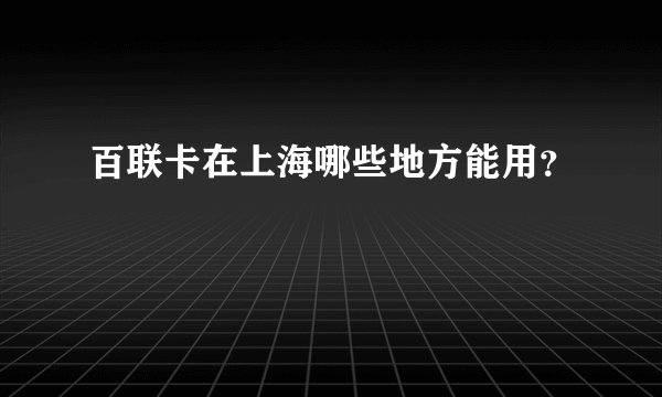 百联卡在上海哪些地方能用？