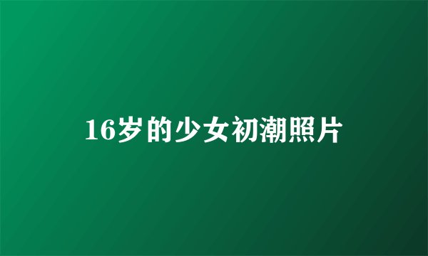 16岁的少女初潮照片