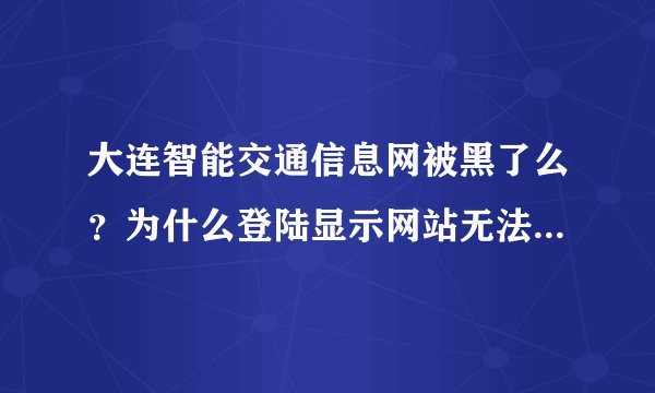 大连智能交通信息网被黑了么?为什么登陆显示网站无法连接呐。。2011/11/20